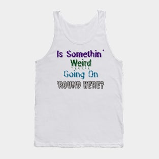 Is Somethin' Weird Going on 'Round Here? Tank Top